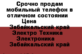 Срочно продам мобильный телефон в отличном состоянии › Цена ­ 3 000 - Забайкальский край Электро-Техника » Электроника   . Забайкальский край